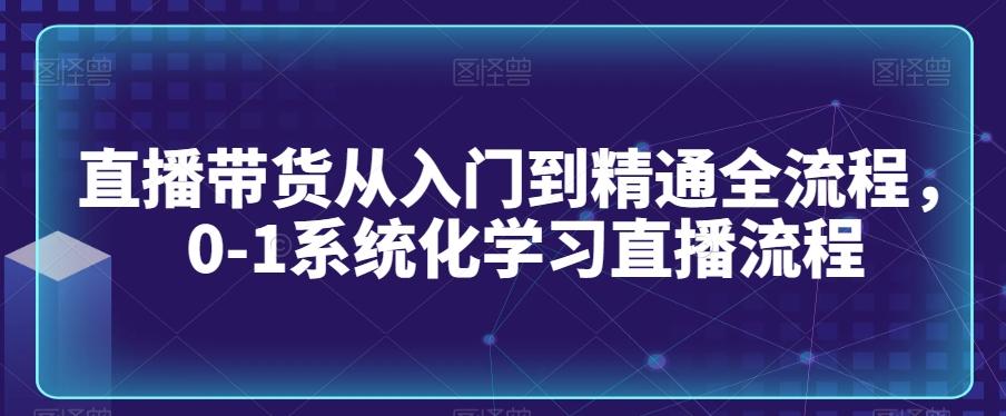 直播带货从入门到精通全流程，0-1系统化学习直播流程-创新Ovo