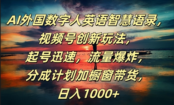 AI外国数字人英语智慧语录，视频号创新玩法，起号迅速，流量爆炸，日入1k+【揭秘】-创新Ovo