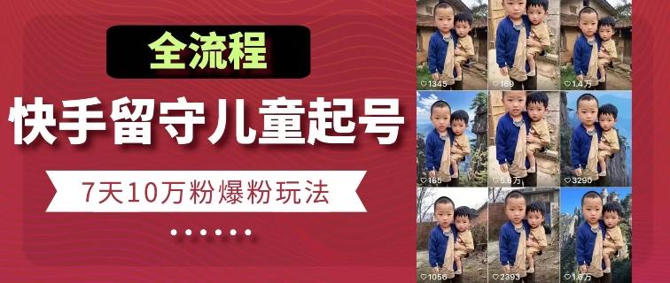 快手留守儿童博同情起号，7天10万粉爆粉玩法，全流程-创新Ovo