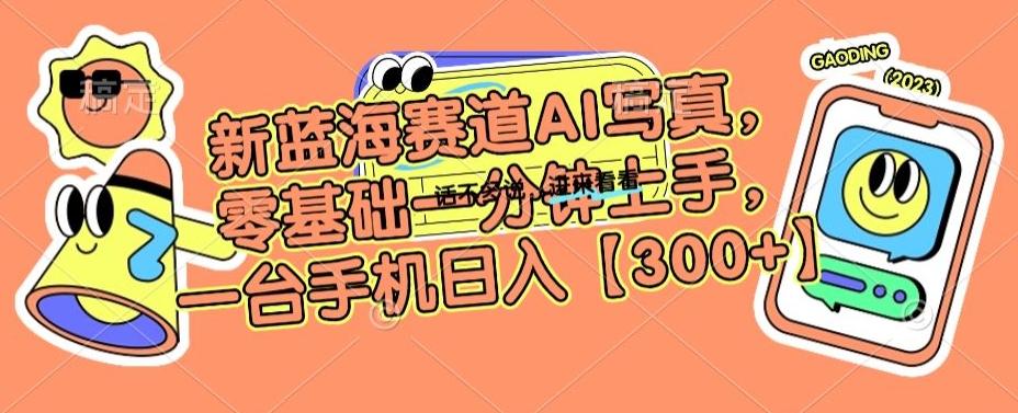 新蓝海赛道AI写真，零基础一分钟上手，一台手机日入300+【揭秘】-创新Ovo