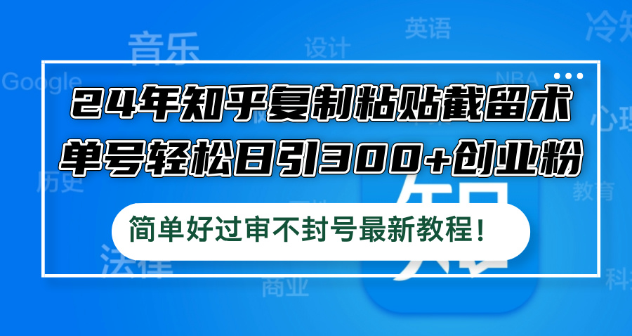 24年知乎复制粘贴截留术，单号轻松日引300+创业粉，简单好过审不封号最…-创新Ovo