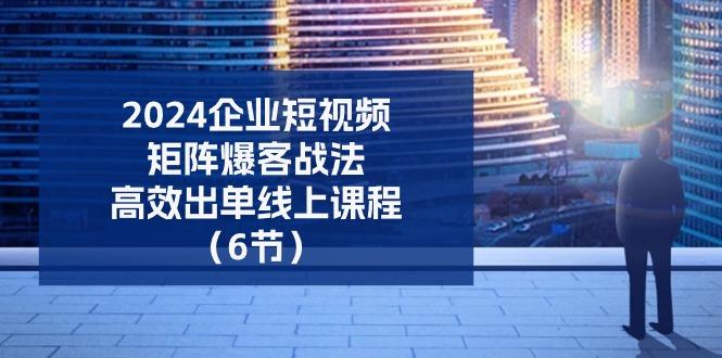 2024企业-短视频-矩阵 爆客战法，高效出单线上课程(6节-创新Ovo