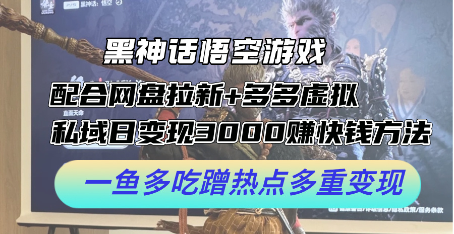 黑神话悟空游戏配合网盘拉新+多多虚拟+私域日变现3k+赚快钱方法，一鱼多吃蹭热点多重变现【揭秘】-创新Ovo