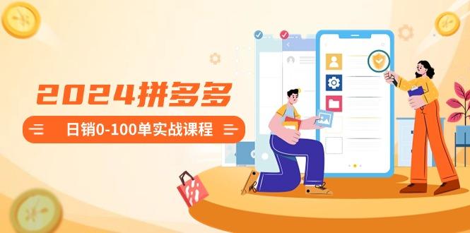2024拼多多日销0-100单实战课程：新手注册开店到日销100单整套流程-创新Ovo