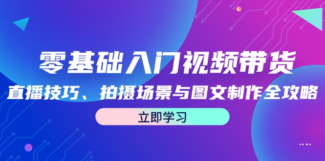 零基础入门视频带货：直播技巧、拍摄场景与图文制作全攻略-创新Ovo