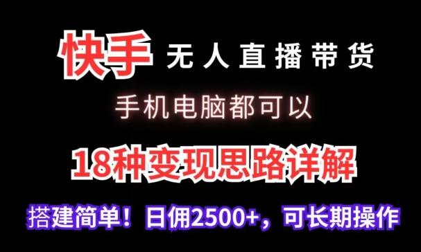 快手无人直播带货，手机电脑都可以，18种变现思路详解，搭建简单日佣2500+【揭秘】-创新Ovo