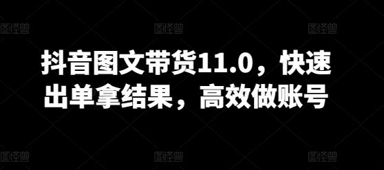 抖音图文带货11.0，快速出单拿结果，高效做账号-创新Ovo