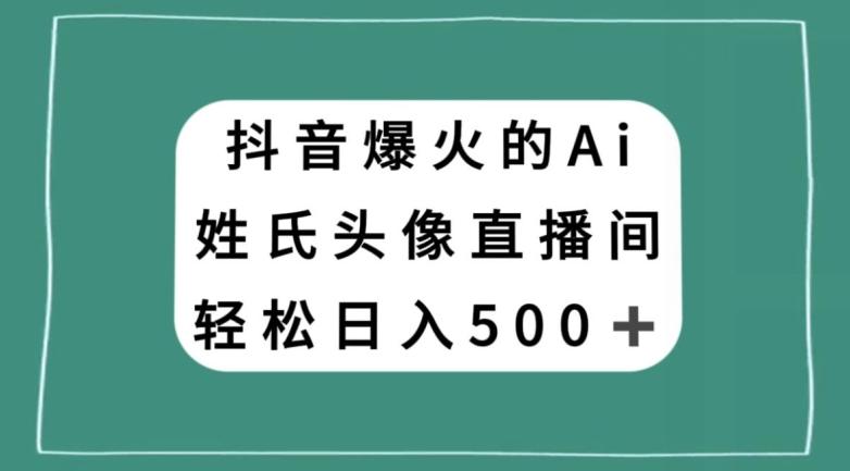 抖音爆火的AI姓氏头像直播，轻松日入500＋-创新Ovo