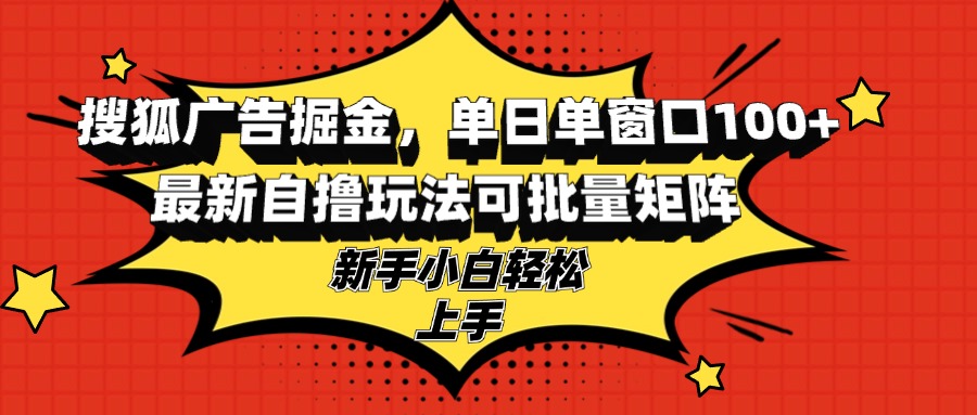 搜狐广告掘金，单日单窗口100+，最新自撸玩法可批量矩阵，适合新手小白-创新Ovo