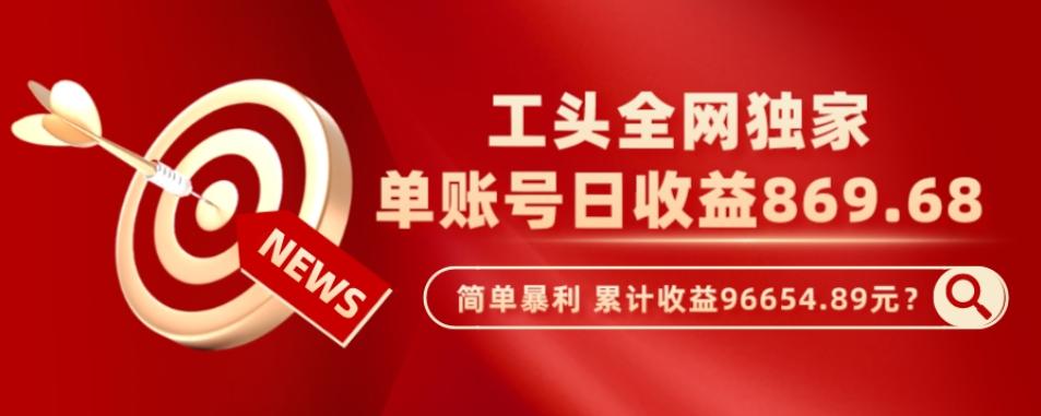 工头全网独家，这个玩法单账号日收益869.68，简单暴利，累计收益96654.89元？-创新Ovo