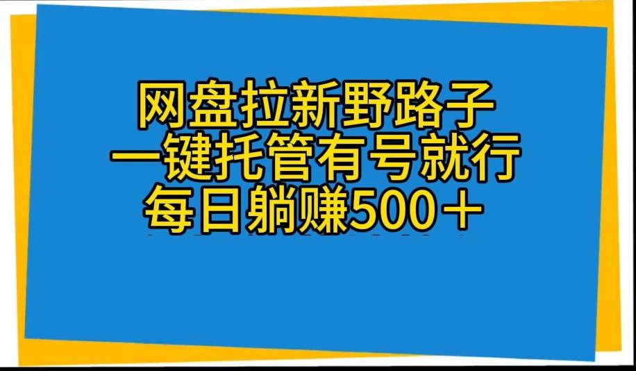 网盘拉新野路子，一键托管有号就行，全自动代发视频，每日躺赚500＋-创新Ovo