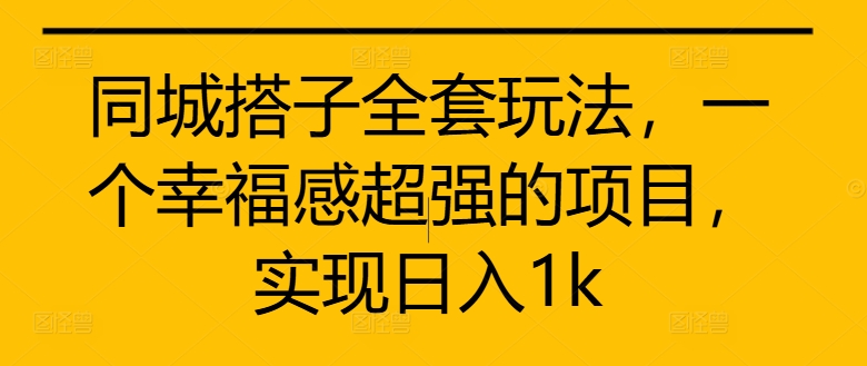 同城搭子全套玩法，一个幸福感超强的项目，实现日入1k【揭秘】-创新Ovo