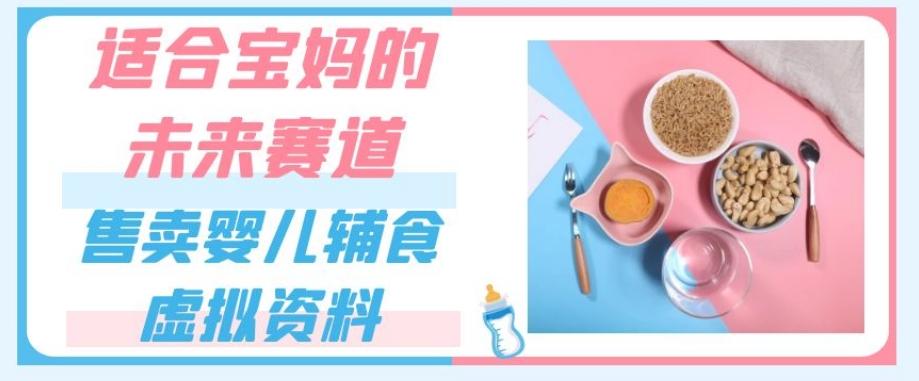 适合宝妈的未来赛道，售卖婴儿辅食虚拟资料，一份9.9-69.9元闭眼赚钱-创新Ovo