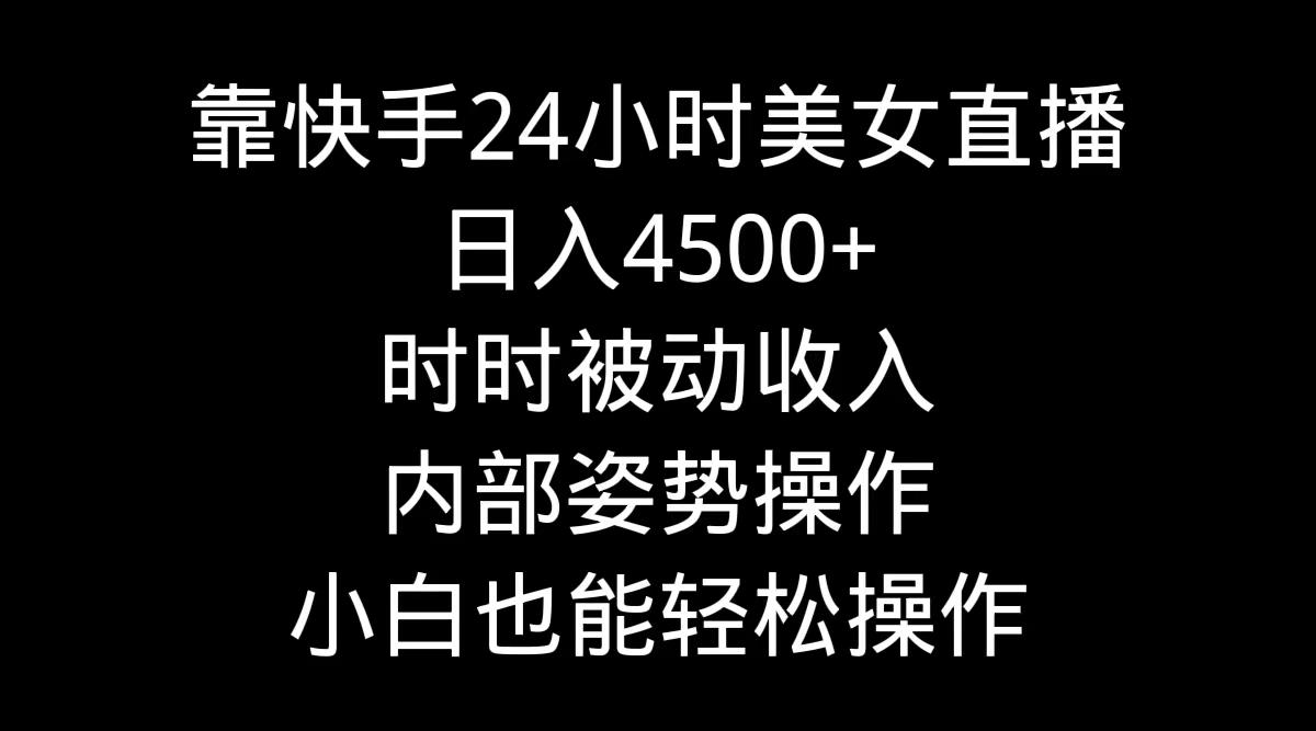 靠快手美女24小时直播，日入4500+，时时被动收入，内部姿势操作，小白也…-创新Ovo