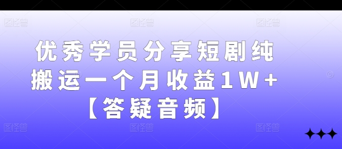 优秀学员分享短剧纯搬运一个月收益1W+【答疑音频】-创新Ovo