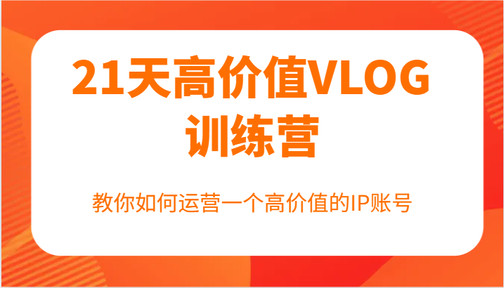 21天高价值VLOG训练营【第一期】，教你如何运营一个高价值的IP账号-创新Ovo
