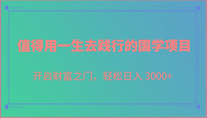 值得用一生去践行的国学项目，开启财富之门，轻松日入 3000+-创新Ovo