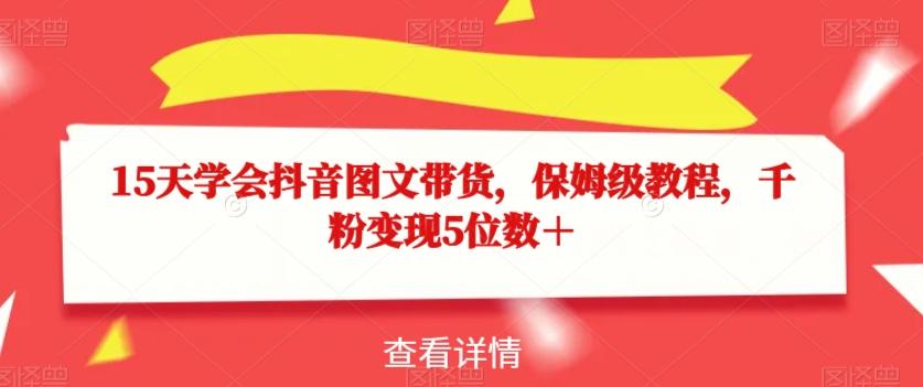 15天学会抖音图文带货，保姆级教程，千粉变现5位数＋-创新Ovo