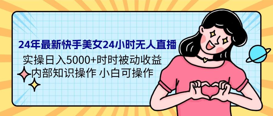 (9481期)24年最新快手美女24小时无人直播 实操日入5000+时时被动收益 内部知识操…-创新Ovo