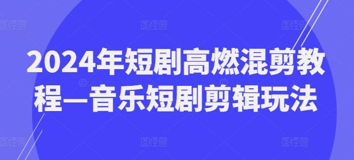 2024年短剧高燃混剪教程—音乐短剧剪辑玩法-创新Ovo