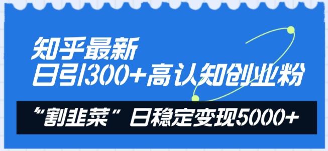 知乎最新日引300+高认知创业粉，“割韭菜”日稳定变现5000+【揭秘】-创新Ovo