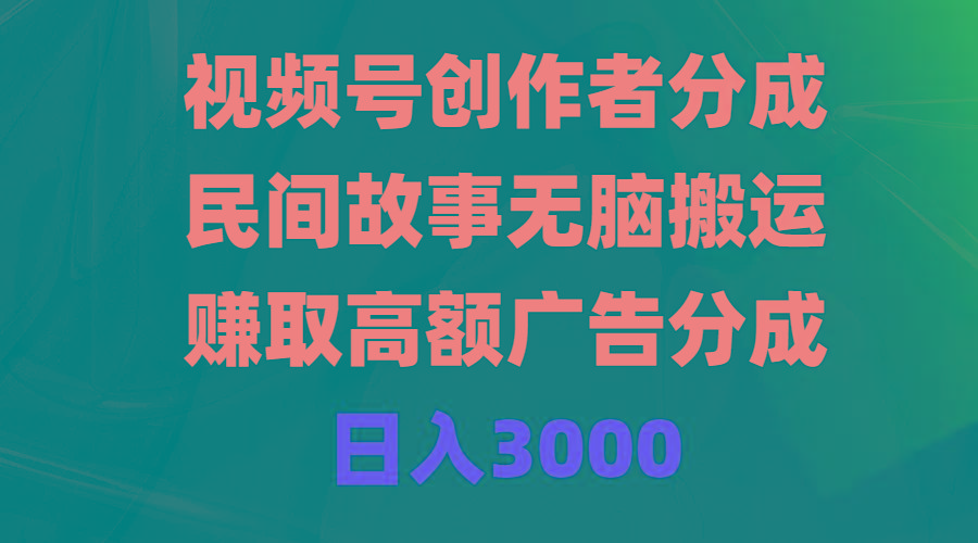 (9390期)视频号创作者分成，民间故事无脑搬运，赚取高额广告分成，日入3000-创新Ovo