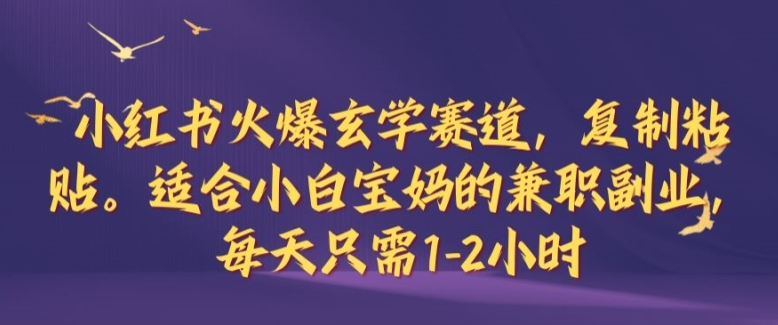 小红书火爆玄学赛道，复制粘贴，适合小白宝妈的兼职副业，每天只需1-2小时【揭秘】-创新Ovo
