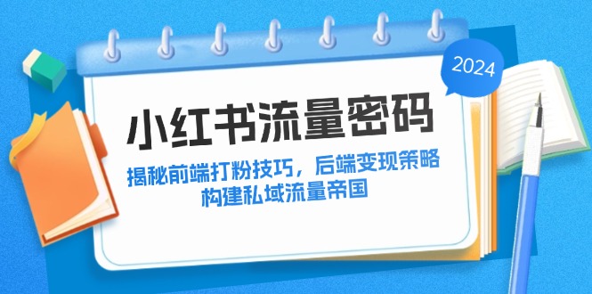小红书流量密码：揭秘前端打粉技巧，后端变现策略，构建私域流量帝国-创新Ovo