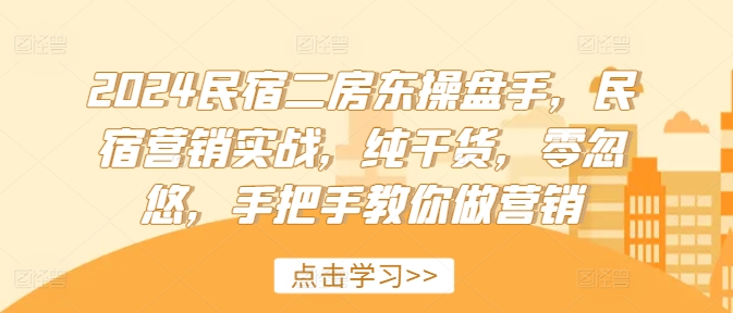 2024民宿二房东操盘手，民宿营销实战，纯干货，零忽悠，手把手教你做营销-创新Ovo