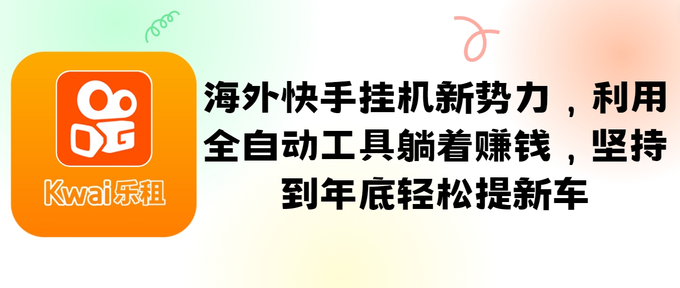 海外快手挂机新势力，利用全自动工具躺着赚钱，坚持到年底轻松提新车-创新Ovo