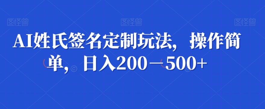 AI姓氏签名定制玩法，操作简单，日入200－500+-创新Ovo