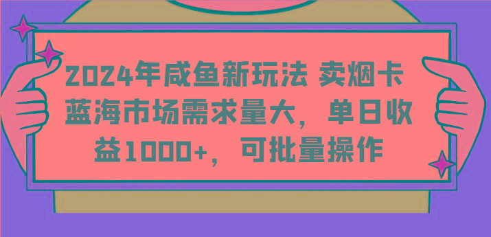2024年咸鱼新玩法 卖烟卡 蓝海市场需求量大，单日收益1000+，可批量操作-创新Ovo