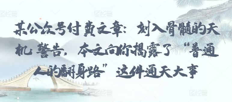 某公众号付费文章：刻入骨髓的天机: 警告，本文向你揭露了 “普通人的翻身路” 这件通天大事-创新Ovo