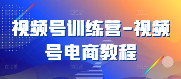 视频号训练营-视频号电商教程-创新Ovo