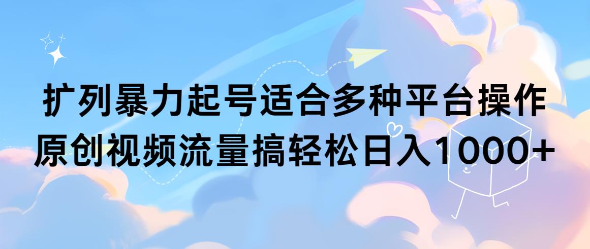 (9251期)扩列暴力起号适合多种平台操作原创视频流量搞轻松日入1000+-创新Ovo