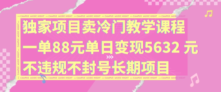 独家项目卖冷门教学课程一单88元单日变现5632元违规不封号长期项目【揭秘】-创新Ovo