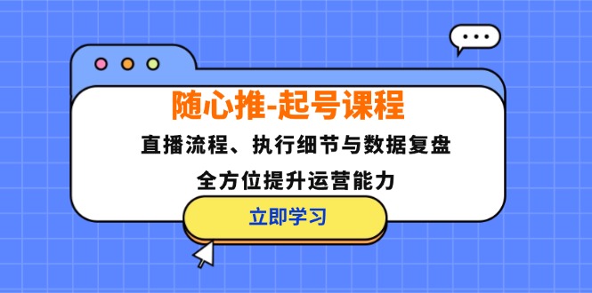 随心推-起号课程：直播流程、执行细节与数据复盘，全方位提升运营能力-创新Ovo