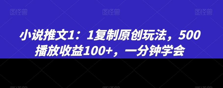 小说推文1：1复制原创玩法，500播放收益100+，一分钟学会【揭秘】-创新Ovo