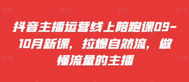 抖音主播运营线上陪跑课09-10月新课，拉爆自然流，做懂流量的主播-创新Ovo