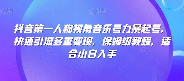 抖音第一人称视角音乐号力暴起号，快速引流多重变现，保姆级教程，适合小白入手-创新Ovo