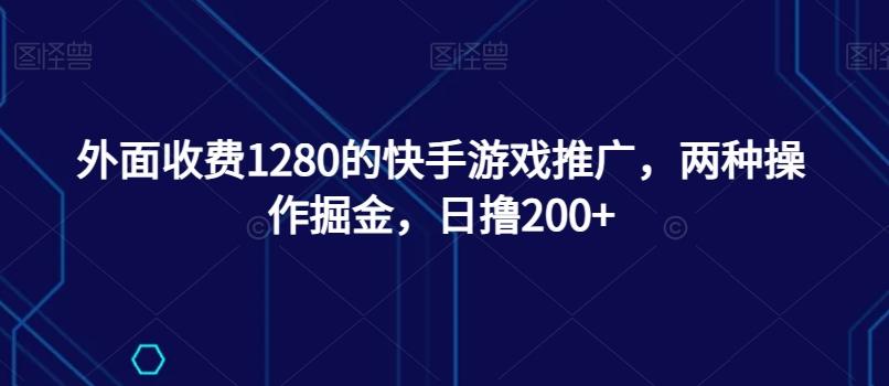 外面收费1280的快手游戏推广，两种操作掘金，日撸200+-创新Ovo