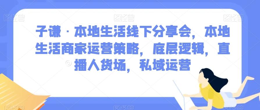 子谦·本地生活线下分享会，本地生活商家运营策略，底层逻辑，直播人货场，私域运营-创新Ovo