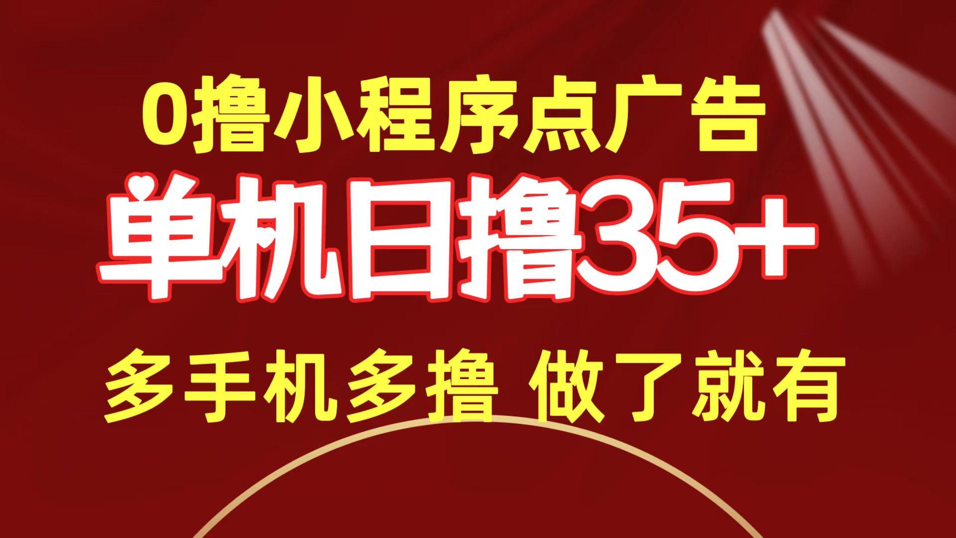 (9956期)0撸小程序点广告   单机日撸35+ 多机器多撸 做了就一定有-创新Ovo