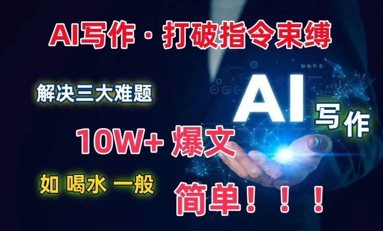 AI写作：解决三大难题，10W+爆文如喝水一般简单，打破指令调教束缚【揭秘】-创新Ovo