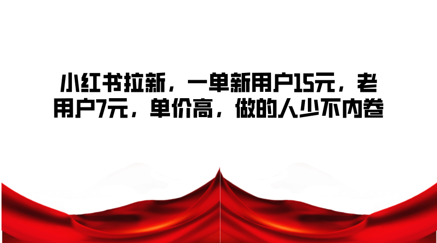 小红书拉新，一单新用户15元，老用户7元，单价高，做的人少不内卷-创新Ovo