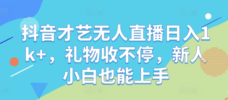 抖音才艺无人直播日入1k+，礼物收不停，新人小白也能上手【揭秘】-创新Ovo