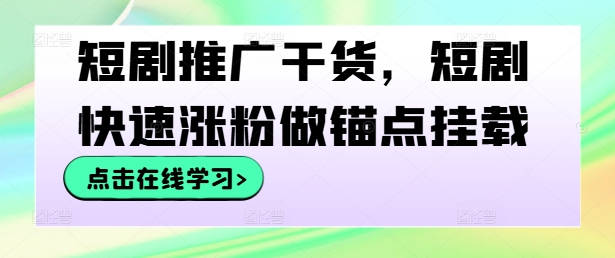 短剧推广干货，短剧快速涨粉做锚点挂载-创新Ovo