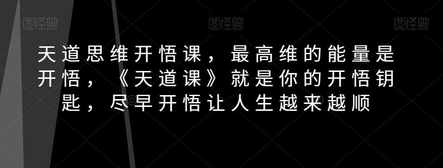 天道思维开悟课，最高维的能量是开悟，《天道课》就是你的开悟钥匙，尽早开悟让人生越来越顺-创新Ovo