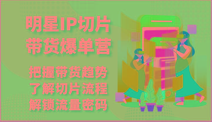 明星IP切片带货爆单营-把握带货趋势，了解切片流程，解锁流量密码(69节)-创新Ovo