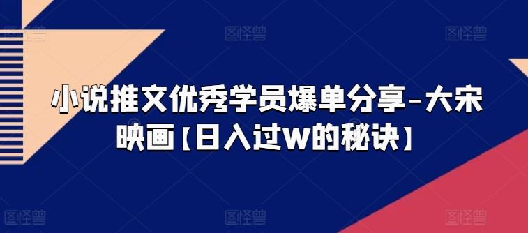 小说推文优秀学员爆单分享-大宋映画【日入过W的秘诀】-创新Ovo